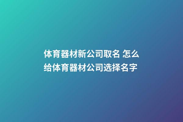 体育器材新公司取名 怎么给体育器材公司选择名字-第1张-公司起名-玄机派